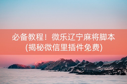 必备教程！微乐辽宁麻将脚本(揭秘微信里插件免费)