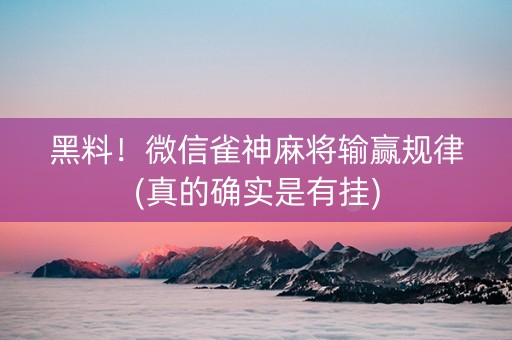 黑料！微信雀神麻将输赢规律(真的确实是有挂)