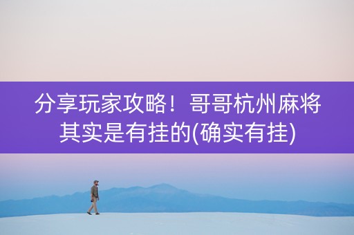 分享玩家攻略！哥哥杭州麻将其实是有挂的(确实有挂)