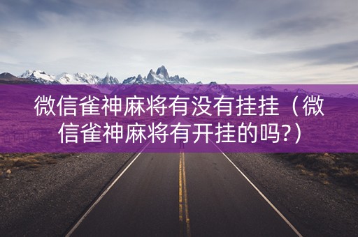 微信雀神麻将有没有挂挂（微信雀神麻将有开挂的吗?）