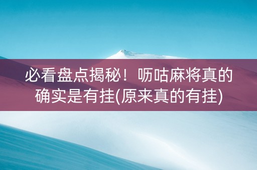 必看盘点揭秘！呖咕麻将真的确实是有挂(原来真的有挂)