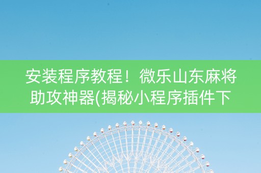 安装程序教程！微乐山东麻将助攻神器(揭秘小程序插件下载)
