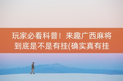 玩家必看科普！来趣广西麻将到底是不是有挂(确实真有挂)