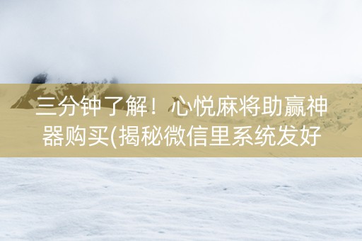 三分钟了解！心悦麻将助赢神器购买(揭秘微信里系统发好牌)