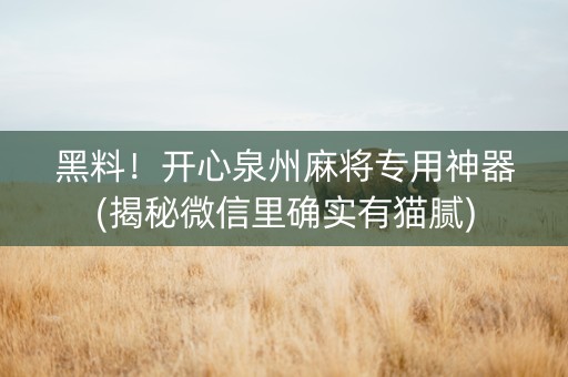 黑料！开心泉州麻将专用神器(揭秘微信里确实有猫腻)