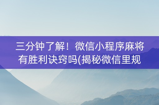 三分钟了解！微信小程序麻将有胜利诀窍吗(揭秘微信里规律攻略)