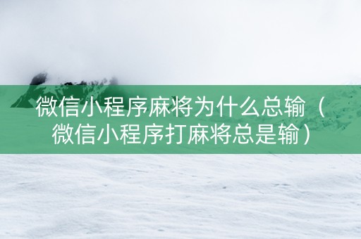 微信小程序麻将为什么总输（微信小程序打麻将总是输）