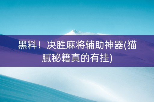 黑料！决胜麻将辅助神器(猫腻秘籍真的有挂)