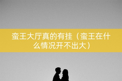 蛮王大厅真的有挂（蛮王在什么情况开不出大）