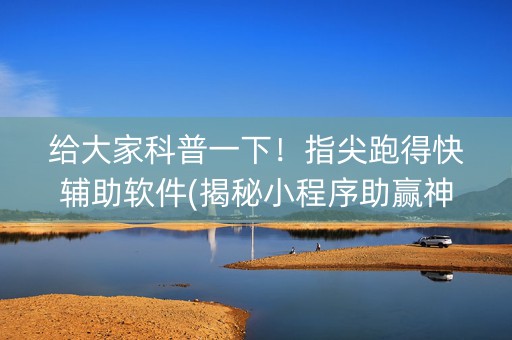 给大家科普一下！指尖跑得快辅助软件(揭秘小程序助赢神器购买)