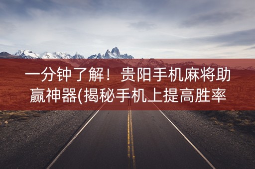 一分钟了解！贵阳手机麻将助赢神器(揭秘手机上提高胜率)