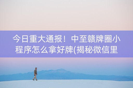 今日重大通报！中至赣牌圈小程序怎么拿好牌(揭秘微信里自建房怎么赢)