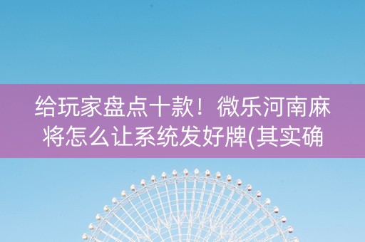给玩家盘点十款！微乐河南麻将怎么让系统发好牌(其实确实有挂)