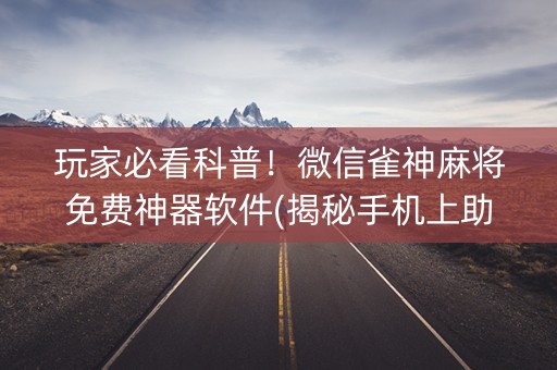 玩家必看科普！微信雀神麻将免费神器软件(揭秘手机上助赢神器购买)