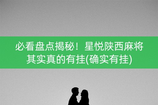 必看盘点揭秘！星悦陕西麻将其实真的有挂(确实有挂)