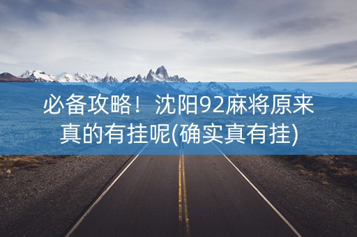 必备攻略！沈阳92麻将原来真的有挂呢(确实真有挂)