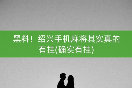 黑料！绍兴手机麻将其实真的有挂(确实有挂)