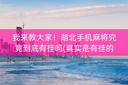 我来教大家！湖北手机麻将究竟到底有挂吗(其实是有挂的)