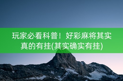 玩家必看科普！好彩麻将其实真的有挂(其实确实有挂)