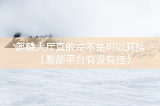 麒麟大厅真的是不是可以开挂（麒麟平台有没有挂）