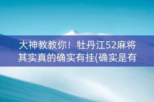 大神教教你！牡丹江52麻将其实真的确实有挂(确实是有挂的)