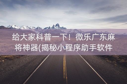 给大家科普一下！微乐广东麻将神器(揭秘小程序助手软件)