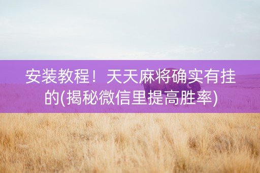 安装教程！天天麻将确实有挂的(揭秘微信里提高胜率)