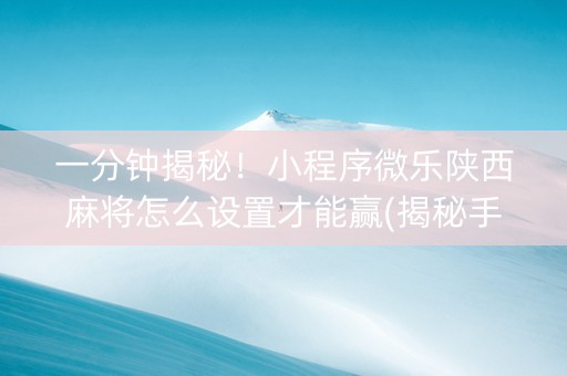 一分钟揭秘！小程序微乐陕西麻将怎么设置才能赢(揭秘手机上提高胜率)