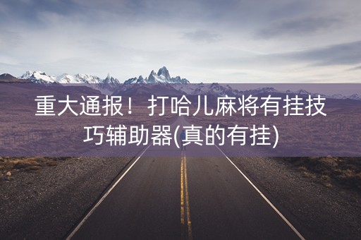 重大通报！打哈儿麻将有挂技巧辅助器(真的有挂)