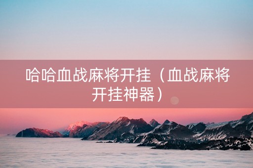 哈哈血战麻将开挂（血战麻将开挂神器）