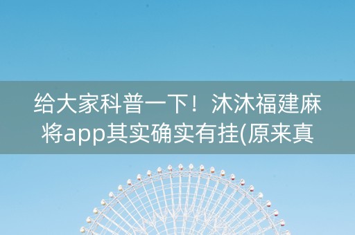 给大家科普一下！沐沐福建麻将app其实确实有挂(原来真的有挂)