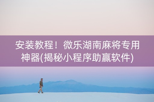 安装教程！微乐湖南麻将专用神器(揭秘小程序助赢软件)