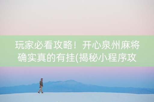 玩家必看攻略！开心泉州麻将确实真的有挂(揭秘小程序攻略插件)