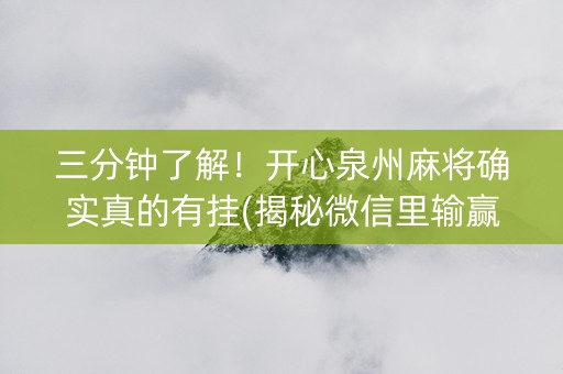 三分钟了解！开心泉州麻将确实真的有挂(揭秘微信里输赢规律)