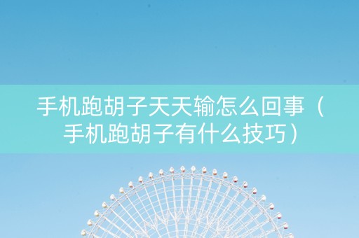 手机跑胡子天天输怎么回事（手机跑胡子有什么技巧）