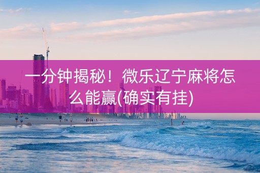 一分钟揭秘！微乐辽宁麻将怎么能赢(确实有挂)