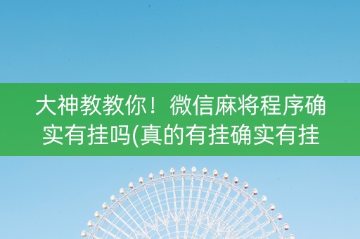 大神教教你！微信麻将程序确实有挂吗(真的有挂确实有挂)