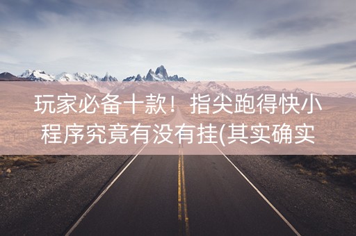 玩家必备十款！指尖跑得快小程序究竟有没有挂(其实确实有挂)