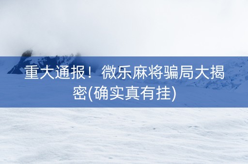 重大通报！微乐麻将骗局大揭密(确实真有挂)