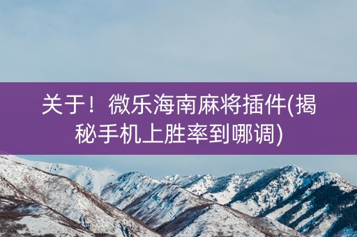 关于！微乐海南麻将插件(揭秘手机上胜率到哪调)