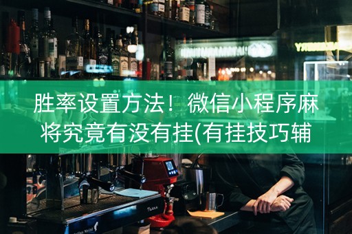 胜率设置方法！微信小程序麻将究竟有没有挂(有挂技巧辅助器)