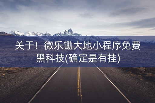 关于！微乐锄大地小程序免费黑科技(确定是有挂)