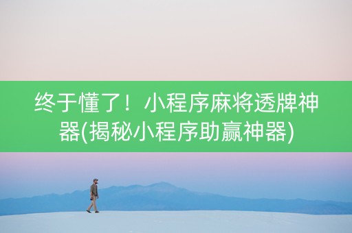 终于懂了！小程序麻将透牌神器(揭秘小程序助赢神器)