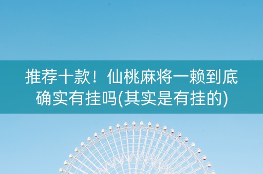 推荐十款！仙桃麻将一赖到底确实有挂吗(其实是有挂的)