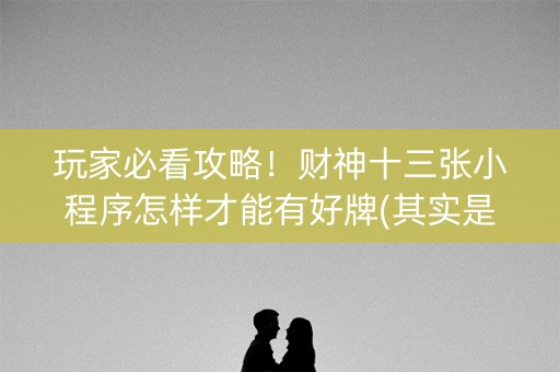 玩家必看攻略！财神十三张小程序怎样才能有好牌(其实是有挂确实有挂)