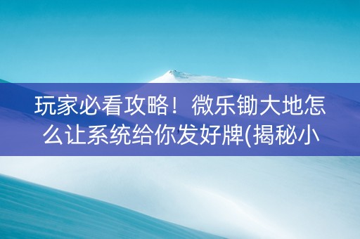 玩家必看攻略！微乐锄大地怎么让系统给你发好牌(揭秘小程序插件下载)