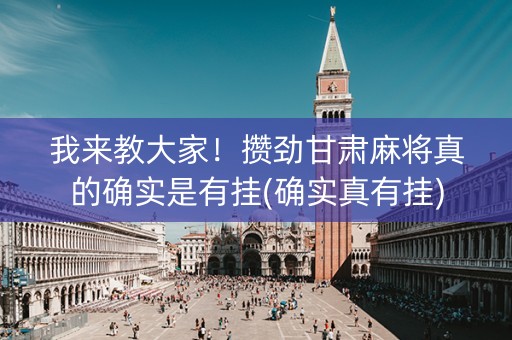 我来教大家！攒劲甘肃麻将真的确实是有挂(确实真有挂)