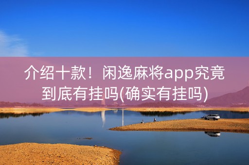 介绍十款！闲逸麻将app究竟到底有挂吗(确实有挂吗)