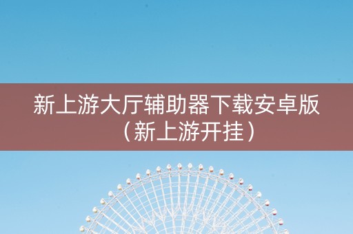 新上游大厅辅助器下载安卓版（新上游开挂）