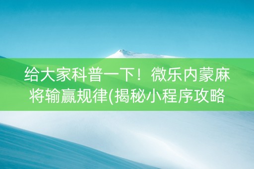 给大家科普一下！微乐内蒙麻将输赢规律(揭秘小程序攻略插件)